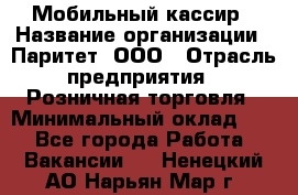 Мобильный кассир › Название организации ­ Паритет, ООО › Отрасль предприятия ­ Розничная торговля › Минимальный оклад ­ 1 - Все города Работа » Вакансии   . Ненецкий АО,Нарьян-Мар г.